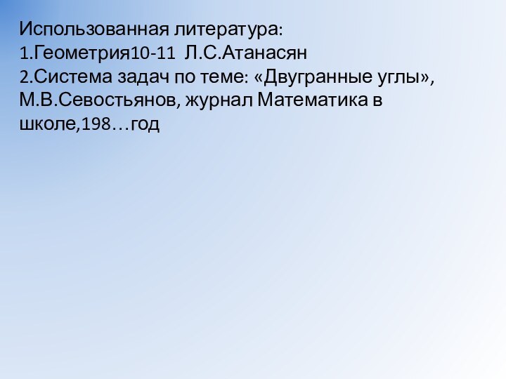 Использованная литература:1.Геометрия10-11 Л.С.Атанасян2.Система задач по теме: «Двугранные углы»,М.В.Севостьянов, журнал Математика в школе,198…год