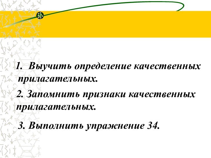 8. Домашнее задание Выучить определение качественных прилагательных.2. Запомнить признаки качественных прилагательных.3. Выполнить упражнение 34.