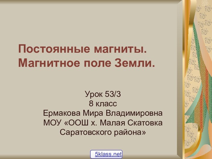 Постоянные магниты. Магнитное поле Земли.Урок 53/38 классЕрмакова Мира ВладимировнаМОУ «ООШ х. Малая СкатовкаСаратовского района»