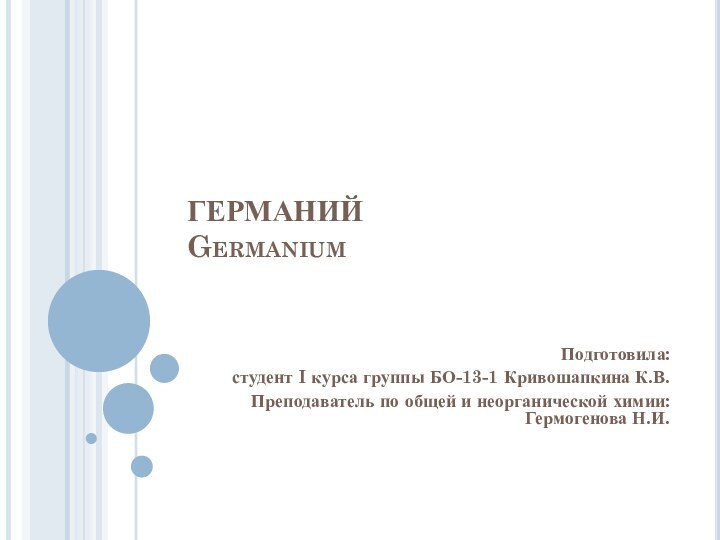 ГЕРМАНИЙ GermaniumПодготовила: студент I курса группы БО-13-1 Кривошапкина К.В.Преподаватель по общей и неорганической химии: Гермогенова Н.И.