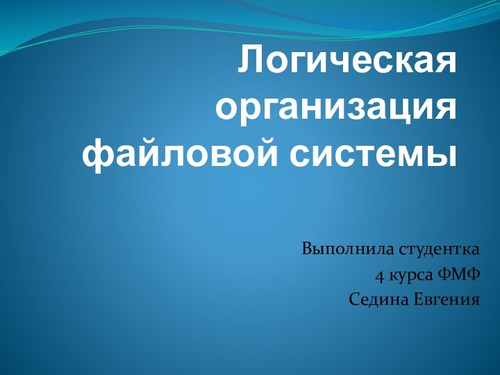 Логическая организация файловой системыВыполнила студентка 4 курса ФМФСедина Евгения