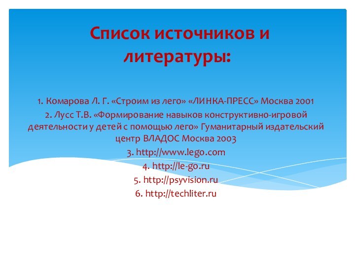 Список источников и литературы:1. Комарова Л. Г. «Строим из лего» «ЛИНКА-ПРЕСС»