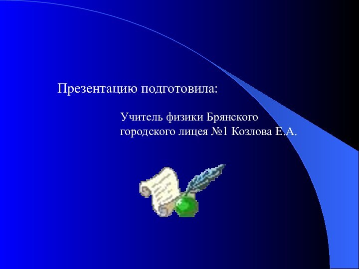 Презентацию подготовила:Учитель физики Брянского городского лицея №1 Козлова Е.А.