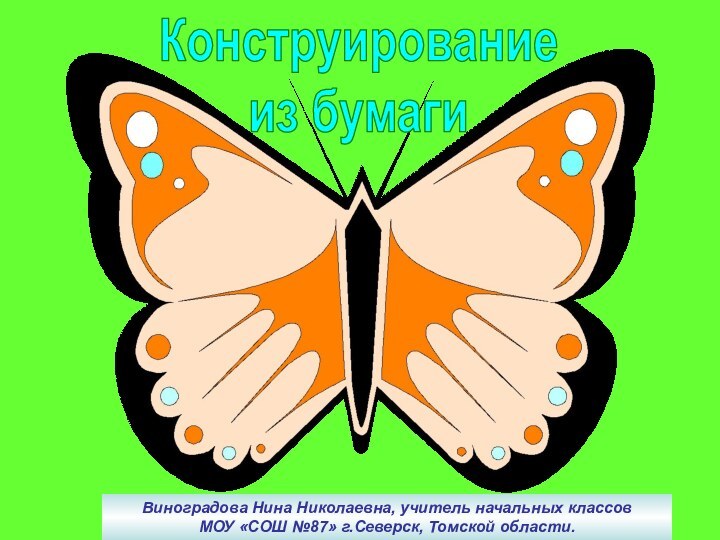 Конструированиеиз бумагиВиноградова Нина Николаевна, учитель начальных классовМОУ «СОШ №87» г.Северск, Томской области.