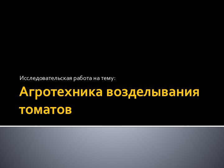 Агротехника возделывания томатов Исследовательская работа на тему: