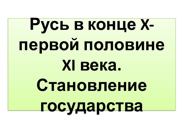 Русь в конце X- первой половине XI века. Становление государства