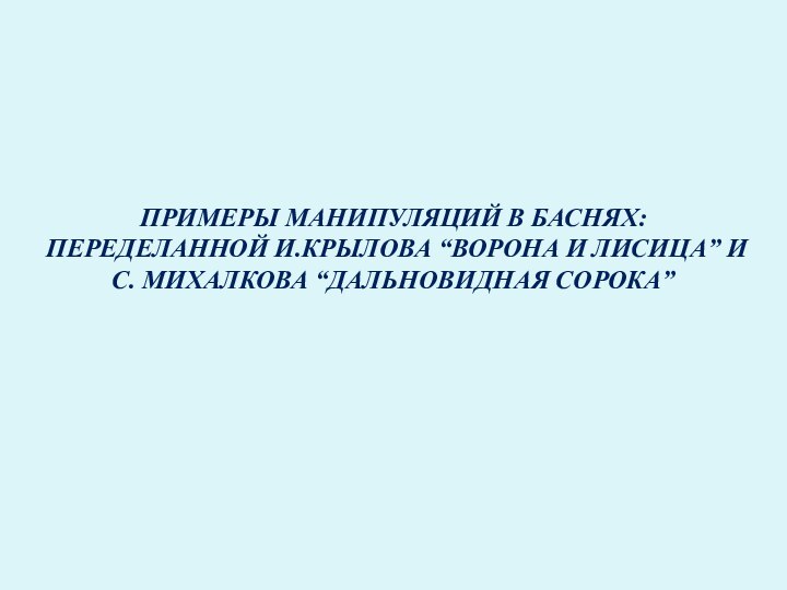 Примеры манипуляций в баснях:   переделанной И.Крылова “Ворона и Лисица” и