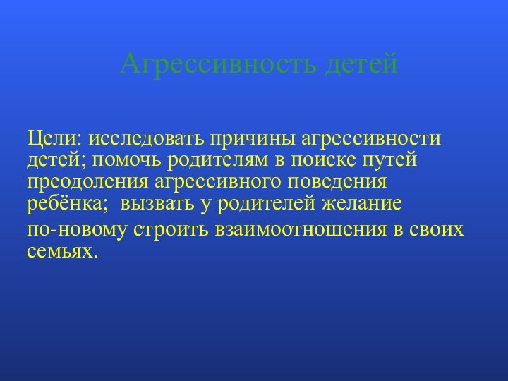 Агрессивность детей Цели: исследовать причины агрессивности детей; помочь родителям в поиске путей