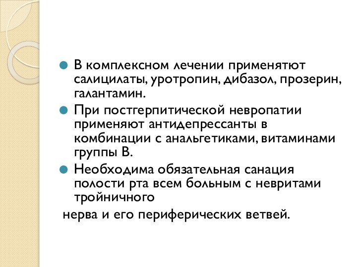 В комплексном лечении применятют салицилаты, уротропин, дибазол, прозерин, галантамин.При постгерпитической невропатии применяют