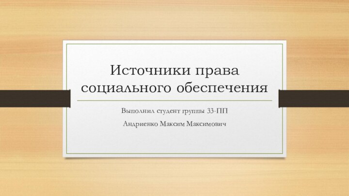 Источники права социального обеспечения Выполнил студент группы 33-ППАндриенко Максим Максимович