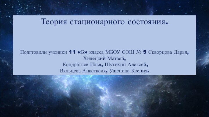 Теория стационарного состояния.Подгтовили ученики 11 «Б» класса МБОУ СОШ № 5 Скворцова