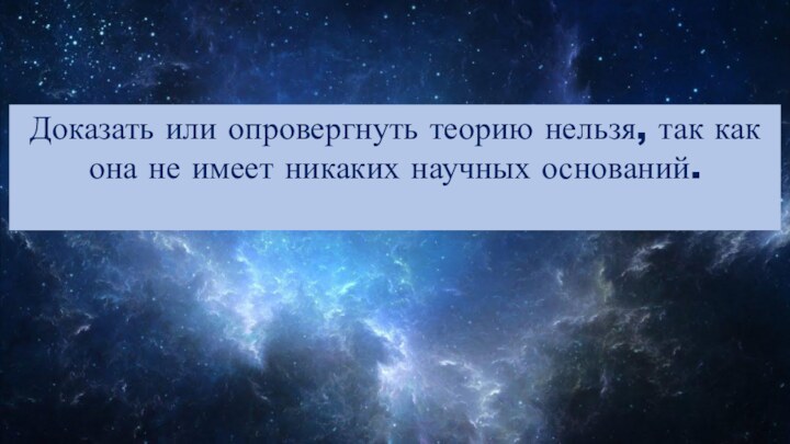 Доказать или опровергнуть теорию нельзя, так как она не имеет никаких научных оснований.