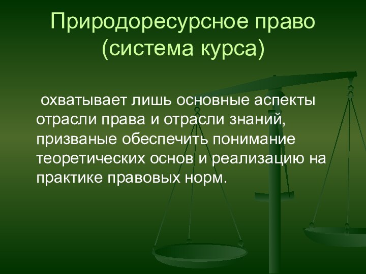 Природоресурсное право  (система курса)		охватывает лишь основные аспекты отрасли права и отрасли