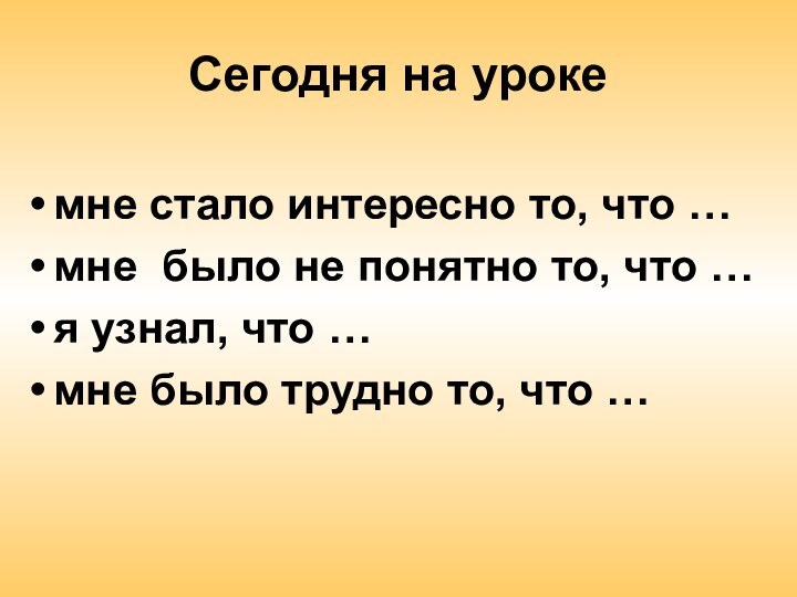 Сегодня на урокемне стало интересно то, что …мне было не понятно то,