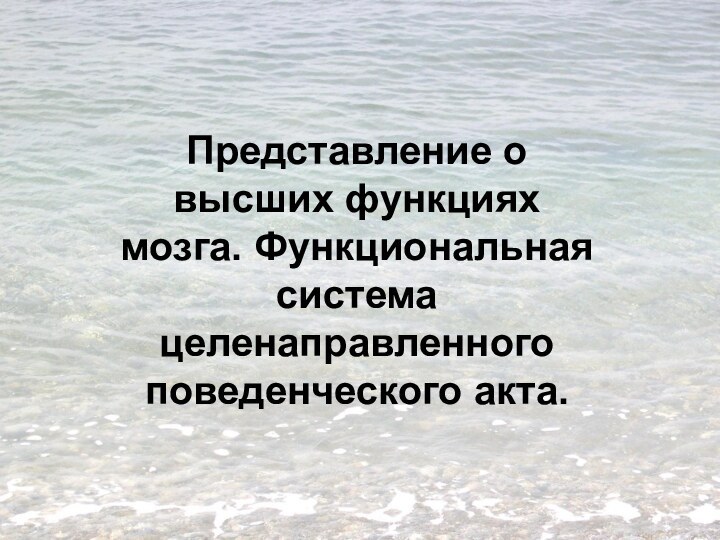 Представление о высших функциях мозга. Функциональная система целенаправленного поведенческого акта.