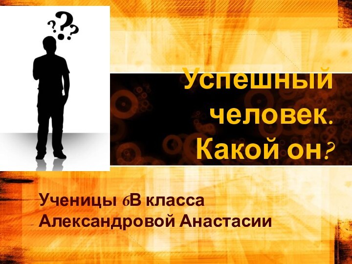 Успешный человек. Какой он?Ученицы 6В классаАлександровой Анастасии