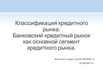 Классификация кредитного рынка. Банковский кредитный рынок как основной сегмент кредитного рынка