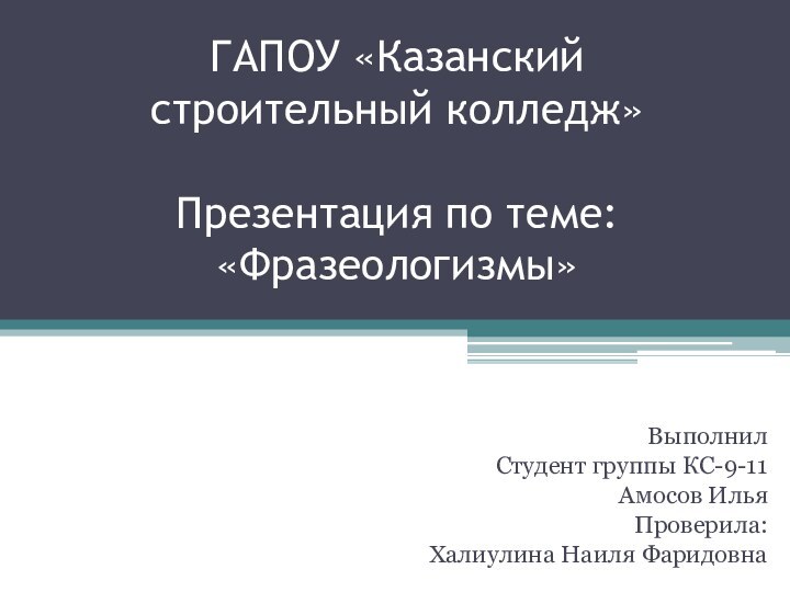 ГАПОУ «Казанский строительный колледж»  Презентация по теме: «Фразеологизмы»ВыполнилСтудент группы КС-9-11Амосов ИльяПроверила:Халиулина Наиля Фаридовна