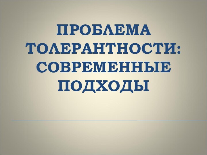 ПРОБЛЕМА ТОЛЕРАНТНОСТИ: СОВРЕМЕННЫЕ ПОДХОДЫ