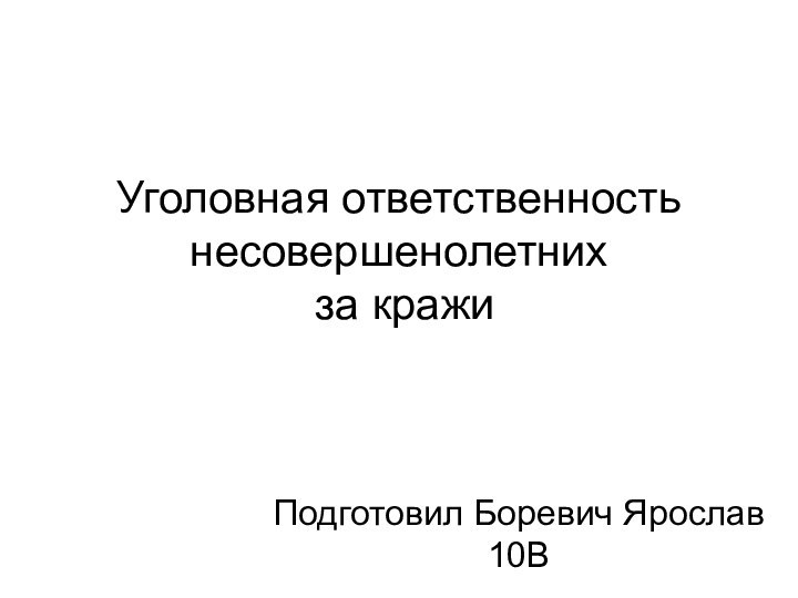 Уголовная ответственность несовершенолетних  за кражиПодготовил Боревич Ярослав 10В