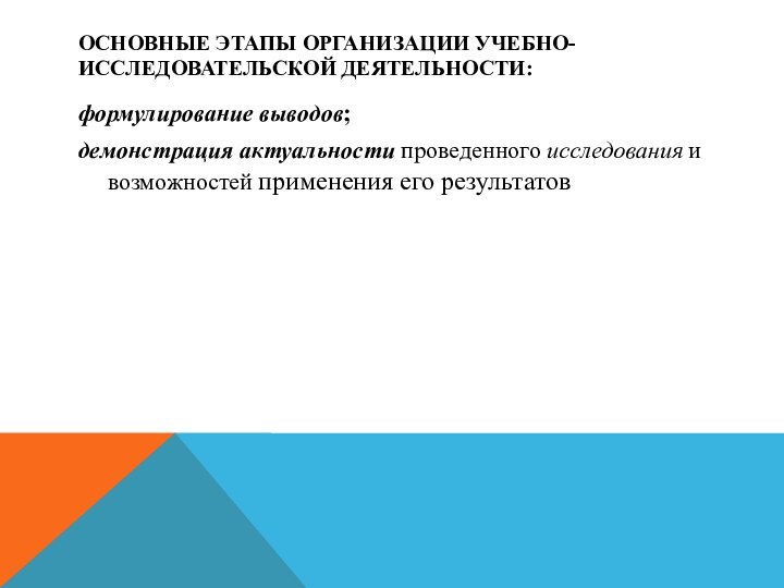 ОСНОВНЫЕ ЭТАПЫ ОРГАНИЗАЦИИ УЧЕБНО-ИССЛЕДОВАТЕЛЬСКОЙ ДЕЯТЕЛЬНОСТИ:формулирование выводов;демонстрация актуальности проведенного исследования и возможностей применения его результатов