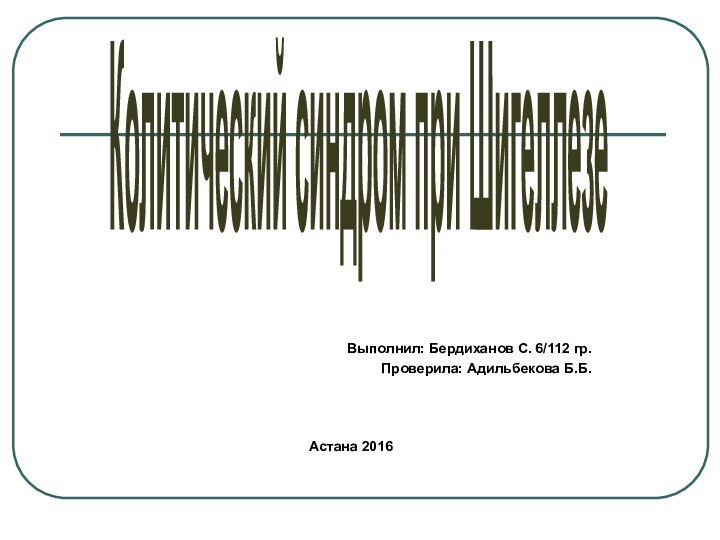 Колитический синдром при ШигеллезеВыполнил: Бердиханов С. 6/112 гр.Проверила: Адильбекова Б.Б.Астана 2016