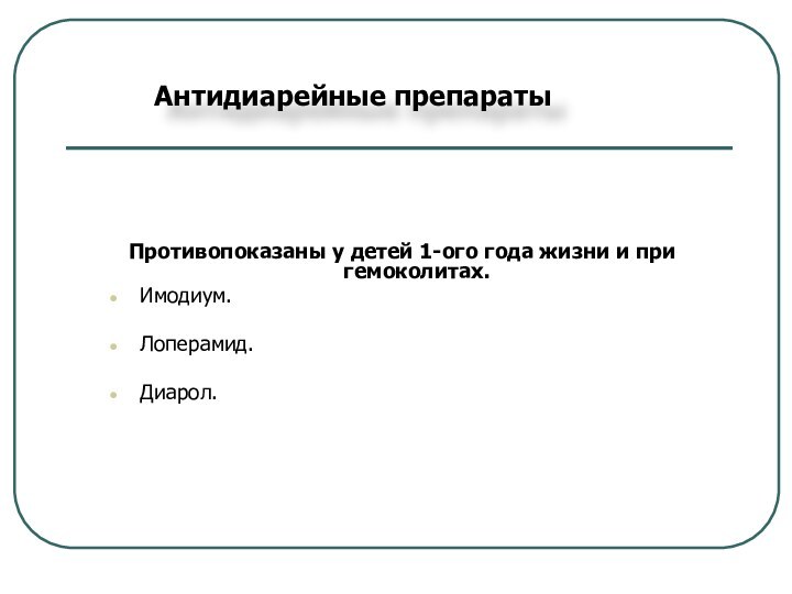 Антидиарейные препаратыПротивопоказаны у детей 1-ого года жизни и при гемоколитах.Имодиум. Лоперамид. Диарол.