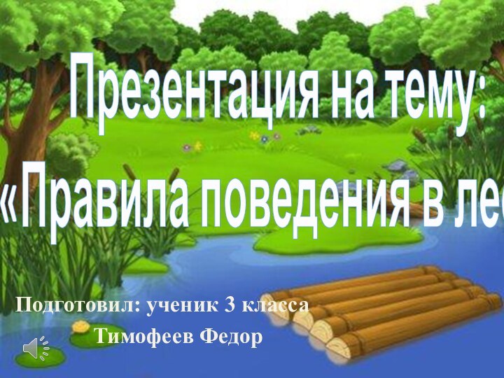 Презентация на тему:  «Правила поведения в лесу»Подготовил: ученик 3 класса		   Тимофеев Федор