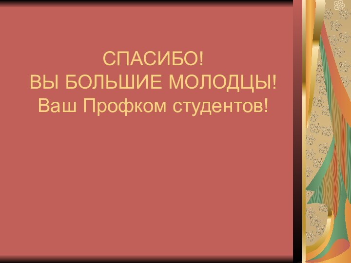 СПАСИБО!  ВЫ БОЛЬШИЕ МОЛОДЦЫ!  Ваш Профком студентов!