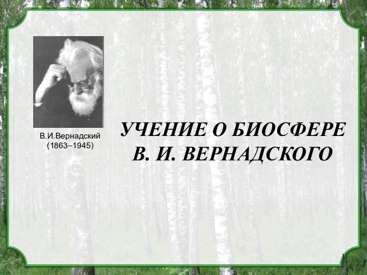 УЧЕНИЕ О БИОСФЕРЕ        В. И. ВЕРНАДСКОГОВ.И.Вернадский(1863–1945)
