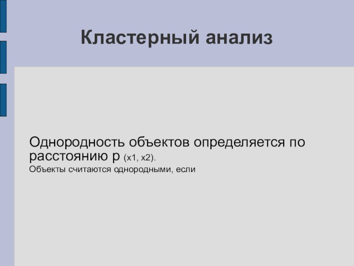 Кластерный анализ Однородность объектов определяется по расстоянию p (x1, x2).Объекты считаются однородными, если