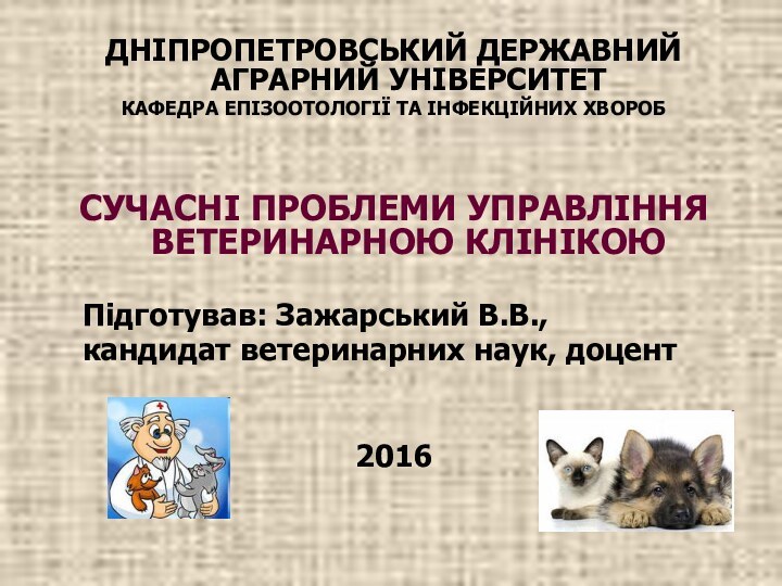 ДНІПРОПЕТРОВСЬКИЙ ДЕРЖАВНИЙ АГРАРНИЙ УНІВЕРСИТЕТКАФЕДРА ЕПІЗООТОЛОГІЇ ТА ІНФЕКЦІЙНИХ ХВОРОБСУЧАСНІ ПРОБЛЕМИ УПРАВЛІННЯ ВЕТЕРИНАРНОЮ КЛІНІКОЮ