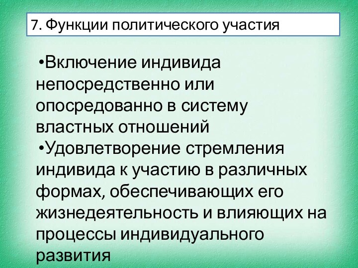 7. Функции политического участияВключение индивида непосредственно или опосредованно в систему властных отношенийУдовлетворение