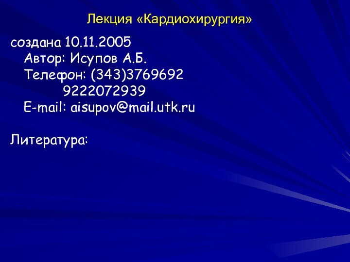 Лекция «Кардиохирургия»создана 10.11.2005 Автор: Исупов А.Б. Телефон: (343)3769692			9222072939 E-mail: aisupov@mail.utk.ruЛитература: