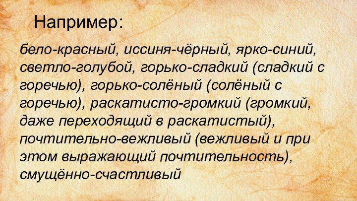 Например:бело-красный, иссиня-чёрный, ярко-синий, светло-голубой, горько-сладкий (сладкий с горечью), горько-солёный (солёный с горечью),