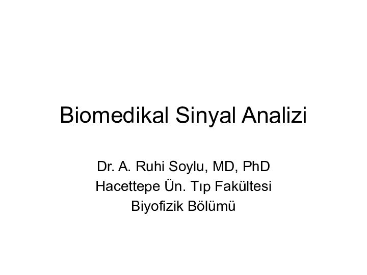 Biomedikal Sinyal AnaliziDr. A. Ruhi Soylu, MD, PhDHacettepe Ün. Tıp FakültesiBiyofizik Bölümü