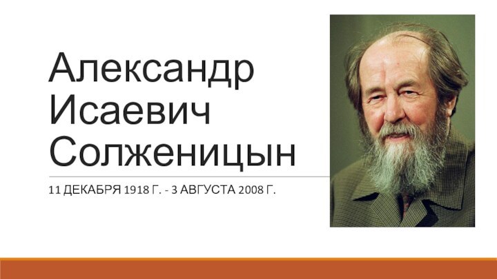 Александр Исаевич Солженицын11 ДЕКАБРЯ 1918 Г. - 3 АВГУСТА 2008 Г.