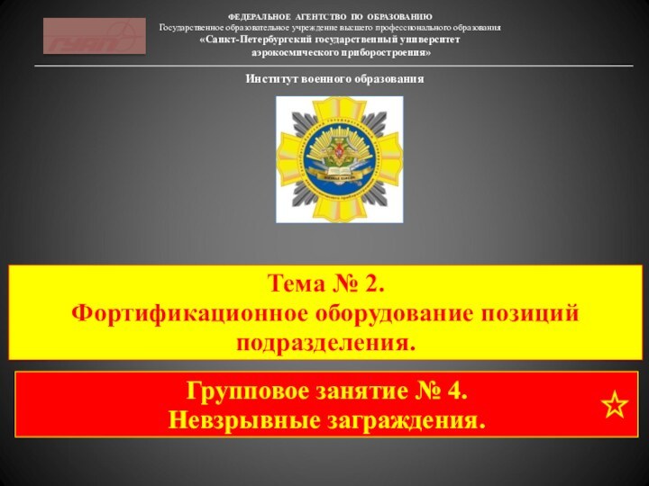 Институт военного образованияТема № 2. Фортификационное оборудование позиций подразделения.Групповое занятие № 4. Невзрывные заграждения.