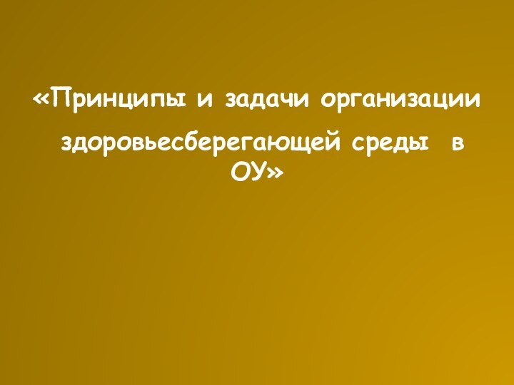 «Принципы и задачи организации здоровьесберегающей среды в ОУ»