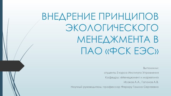 ВНЕДРЕНИЕ ПРИНЦИПОВ ЭКОЛОГИЧЕСКОГО МЕНЕДЖМЕНТА В  ПАО «ФСК ЕЭС»Выполнили:студенты 3 курса Института