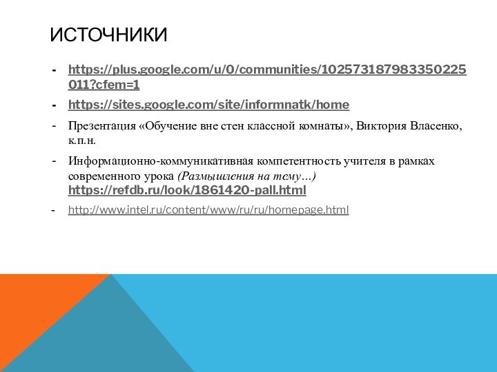 ИСТОЧНИКИ https://plus.google.com/u/0/communities/102573187983350225011?cfem=1https://sites.google.com/site/informnatk/homeПрезентация «Обучение вне стен классной комнаты», Виктория Власенко, к.п.н.Информационно-коммуникативная компетентность учителя