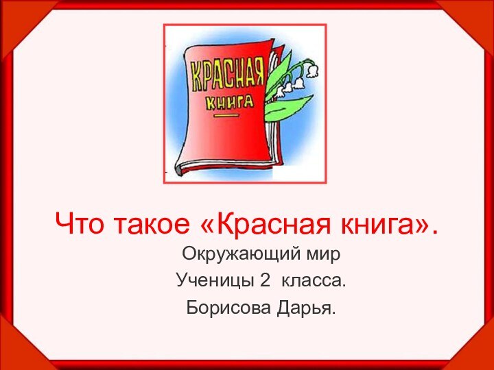 Что такое «Красная книга».Окружающий мирУченицы 2 класса. Борисова Дарья.