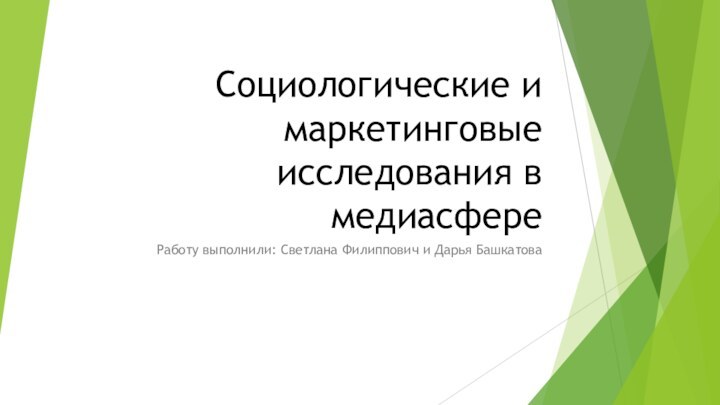 Социологические и маркетинговые исследования в медиасфереРаботу выполнили: Светлана Филиппович и Дарья Башкатова