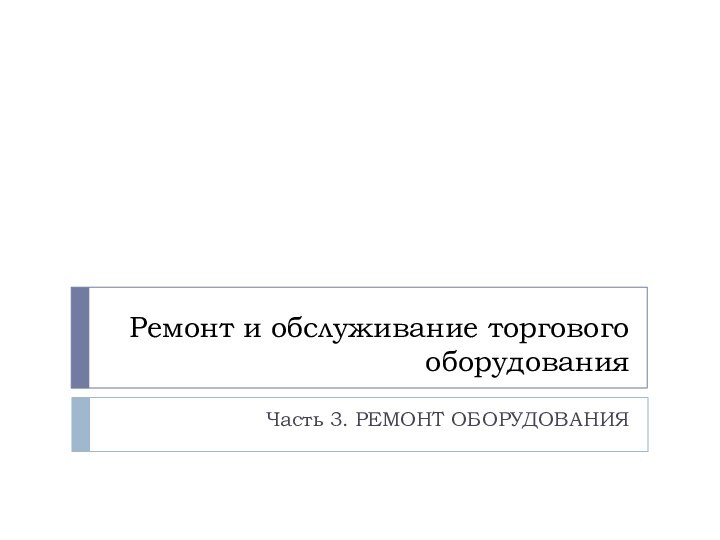 Ремонт и обслуживание торгового оборудованияЧасть 3. РЕМОНТ ОБОРУДОВАНИЯ