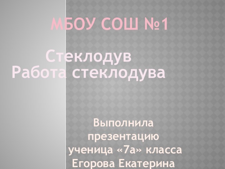 МБОУ СОШ №1 Стеклодув Работа стеклодуваВыполнила презентацию ученица «7а» классаЕгорова Екатерина