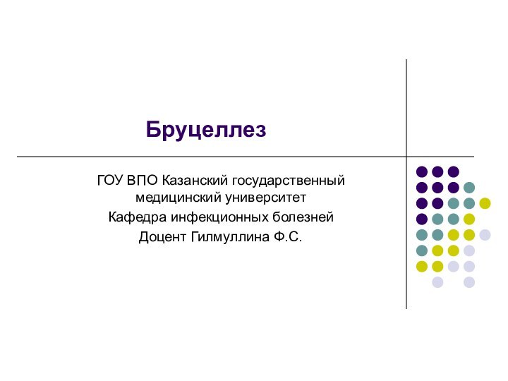 БруцеллезГОУ ВПО Казанский государственный медицинский университетКафедра инфекционных болезнейДоцент Гилмуллина Ф.С.