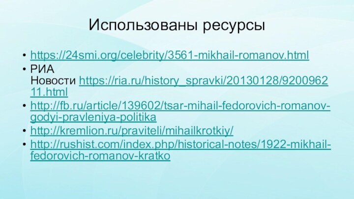 Использованы ресурсыhttps://24smi.org/celebrity/3561-mikhail-romanov.htmlРИА Новости https://ria.ru/history_spravki/20130128/920096211.htmlhttp://fb.ru/article/139602/tsar-mihail-fedorovich-romanov-godyi-pravleniya-politikahttp://kremlion.ru/praviteli/mihailkrotkiy/http://rushist.com/index.php/historical-notes/1922-mikhail-fedorovich-romanov-kratko