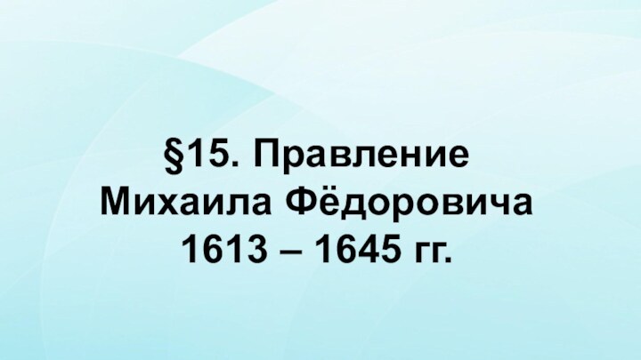 §15. Правление Михаила Фёдоровича 1613 – 1645 гг.