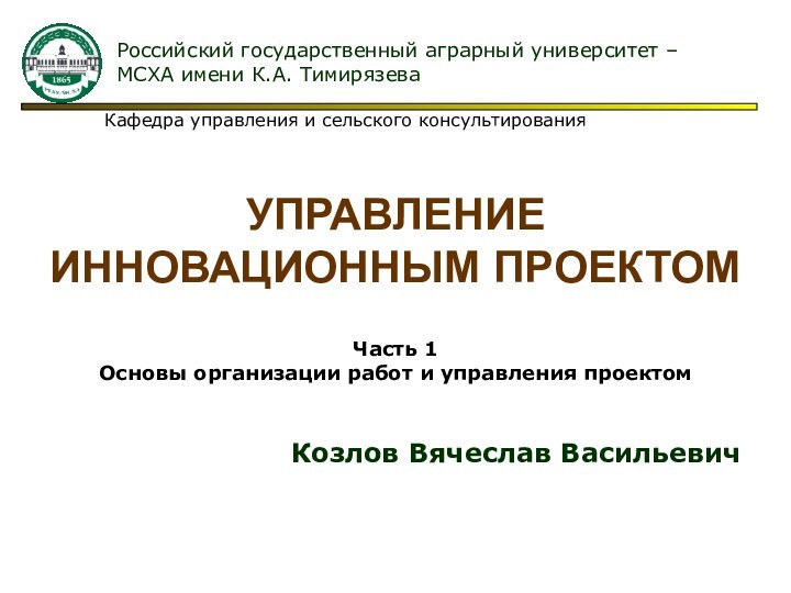 УПРАВЛЕНИЕ  ИННОВАЦИОННЫМ ПРОЕКТОМ Российский государственный аграрный университет –МСХА имени К.А. ТимирязеваКафедра