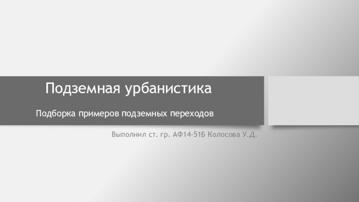 Подземная урбанистикаВыполнил ст. гр. АФ14-51Б Колосова У.Д.Подборка примеров подземных переходов